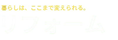 暮らしはここまで変えられる。リフォーム